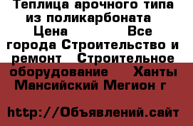 Теплица арочного типа из поликарбоната › Цена ­ 11 100 - Все города Строительство и ремонт » Строительное оборудование   . Ханты-Мансийский,Мегион г.